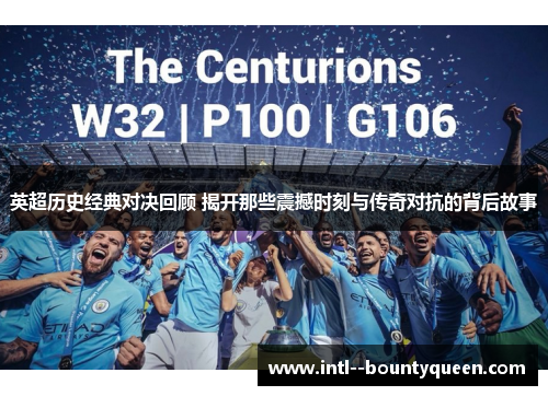 英超历史经典对决回顾 揭开那些震撼时刻与传奇对抗的背后故事 英超历史经典对决回顾 揭开那些震撼时刻与传奇对抗的背后故事