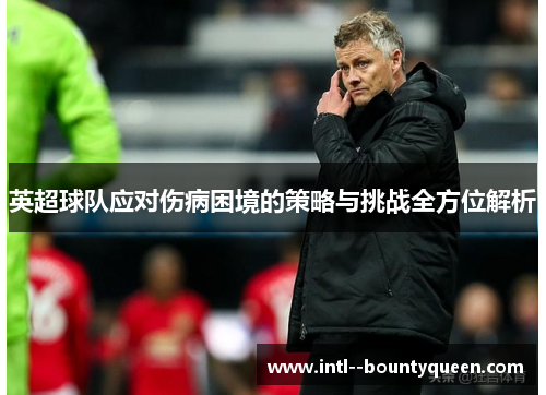 英超球队应对伤病困境的策略与挑战全方位解析 英超球队应对伤病困境的策略与挑战全方位解析