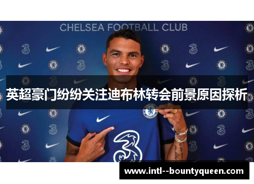 英超豪门纷纷关注迪布林转会前景原因探析 英超豪门纷纷关注迪布林转会前景原因探析