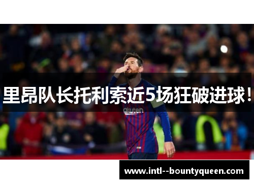 里昂队长托利索近5场狂破进球！