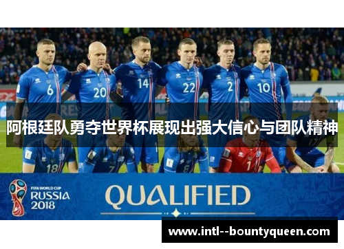 阿根廷队勇夺世界杯展现出强大信心与团队精神