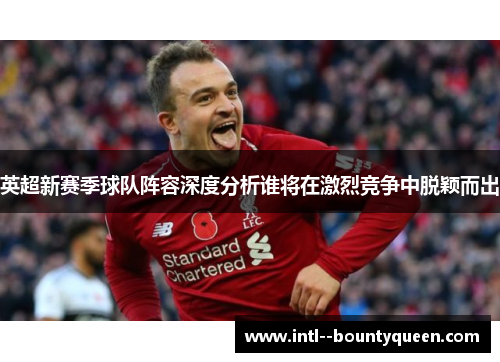 英超新赛季球队阵容深度分析谁将在激烈竞争中脱颖而出