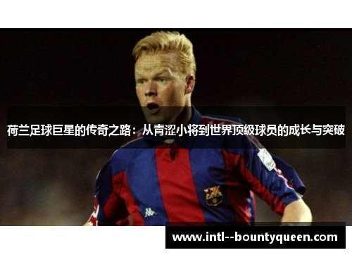 荷兰足球巨星的传奇之路:从青涩小将到世界顶级球员的成长与突破 荷兰足球巨星的传奇之路:从青涩小将到世界顶级球员的成长与突破
