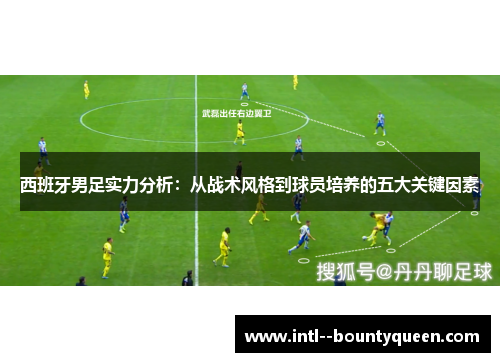 西班牙男足实力分析：从战术风格到球员培养的五大关键因素