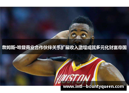 詹姆斯·哈登商业合作伙伴关系扩展收入激增成就多元化财富帝国