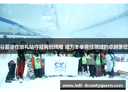 谷爱凌在崇礼站夺冠再创辉煌 成为冬季竞技领域的卓越象征 谷爱凌在崇礼站夺冠再创辉煌 成为冬季竞技领域的卓越象征