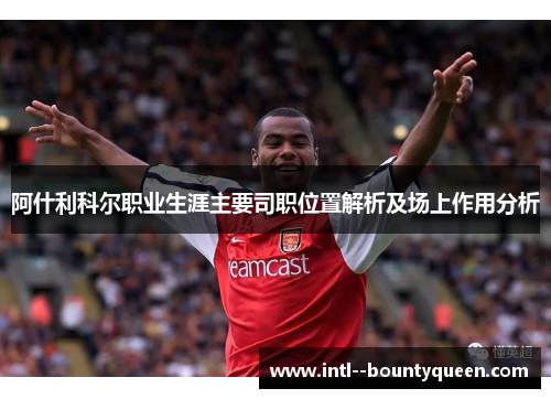 阿什利科尔职业生涯主要司职位置解析及场上作用分析 阿什利科尔职业生涯主要司职位置解析及场上作用分析