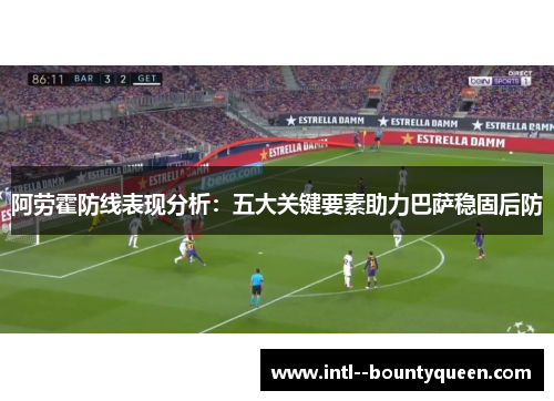 阿劳霍防线表现分析:五大关键要素助力巴萨稳固后防 阿劳霍防线表现分析:五大关键要素助力巴萨稳固后防
