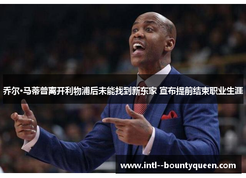 乔尔·马蒂普离开利物浦后未能找到新东家 宣布提前结束职业生涯 乔尔·马蒂普离开利物浦后未能找到新东家 宣布提前结束职业生涯