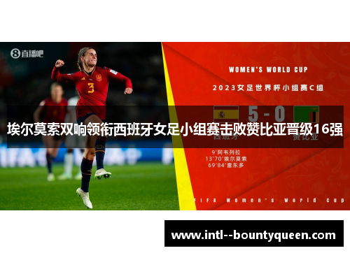 埃尔莫索双响领衔西班牙女足小组赛击败赞比亚晋级16强