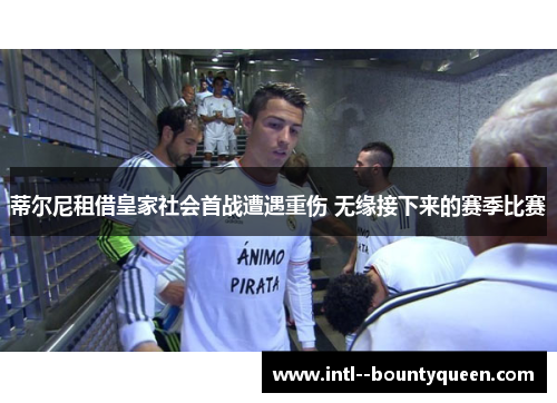 蒂尔尼租借皇家社会首战遭遇重伤 无缘接下来的赛季比赛