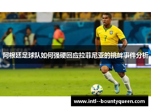 阿根廷足球队如何强硬回应拉菲尼亚的挑衅事件分析 阿根廷足球队如何强硬回应拉菲尼亚的挑衅事件分析