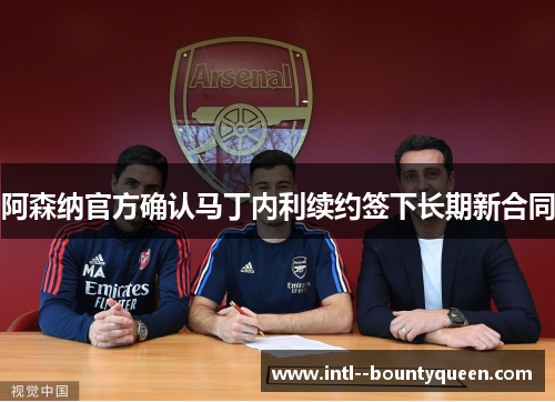 阿森纳官方确认马丁内利续约签下长期新合同