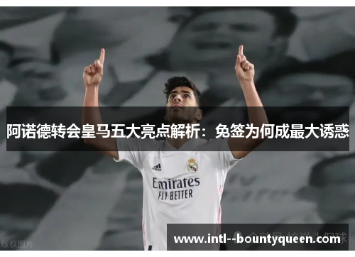 阿诺德转会皇马五大亮点解析：免签为何成最大诱惑
