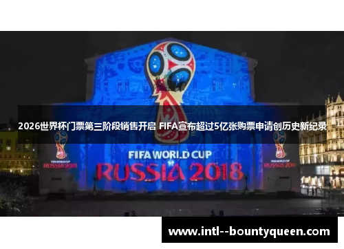 2026世界杯门票第三阶段销售开启 FIFA宣布超过5亿张购票申请创历史新纪录 2026世界杯门票第三阶段销售开启 FIFA宣布超过5亿张购票申请创历史新纪录