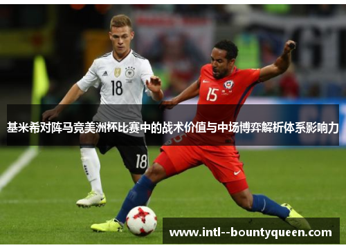 基米希对阵马竞美洲杯比赛中的战术价值与中场博弈解析体系影响力