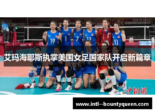 艾玛海耶斯执掌美国女足国家队开启新篇章