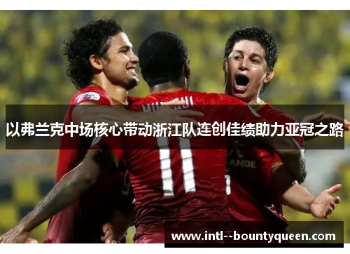 以弗兰克中场核心带动浙江队连创佳绩助力亚冠之路